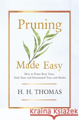 Pruning Made Easy - How to Prune Rose Trees, Fruit Trees and Ornamental Trees and Shrubs Thomas, H. H. 9781446504536 Brousson Press - książka