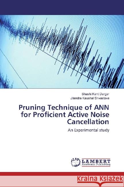 Pruning Technique of ANN for Proficient Active Noise Cancellation : An Experimental study Dargar, Shashi Kant; Srivastava, Jitendra Kaushal 9783659968594 LAP Lambert Academic Publishing - książka