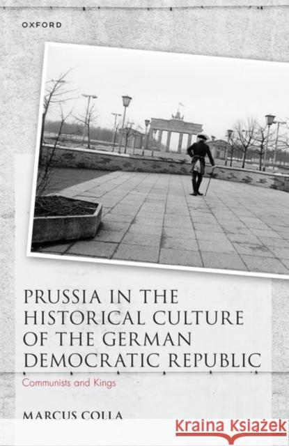 Prussia in the Historical Culture of the German Democratic Republic: Communists and Kings Marcus (Mark Kaplanoff Research Fellow in History, Mark Kaplanoff Research Fellow in History, Pembroke College, Universi 9780192865908 Oxford University Press - książka