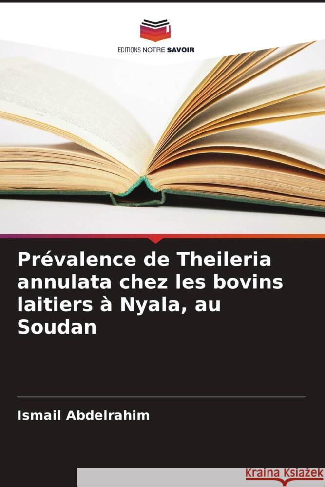 Prévalence de Theileria annulata chez les bovins laitiers à Nyala, au Soudan Abdelrahim, Ismail 9786205484425 Editions Notre Savoir - książka