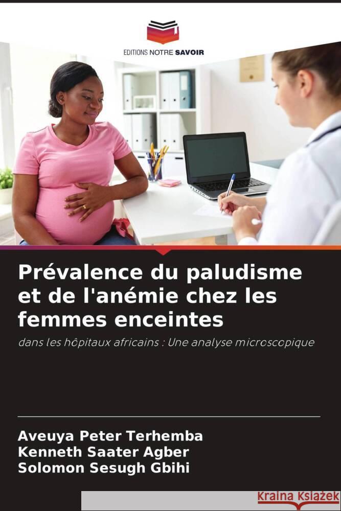 Prévalence du paludisme et de l'anémie chez les femmes enceintes Terhemba, Aveuya Peter, Agber, Kenneth  Saater, Gbihi, Solomon Sesugh 9786208328009 Editions Notre Savoir - książka