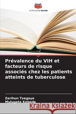 Prévalence du VIH et facteurs de risque associés chez les patients atteints de tuberculose Tsegaye, Zerihun, Kebede, Mulugeta 9786208963750 Editions Notre Savoir - książka