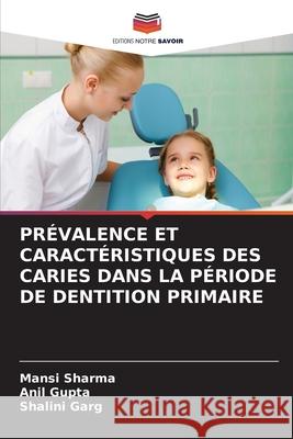 Pr?valence Et Caract?ristiques Des Caries Dans La P?riode de Dentition Primaire Mansi Sharma Anil Gupta Shalini Garg 9786207633388 Editions Notre Savoir - książka