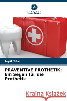 Pr?ventive Prothetik: Ein Segen f?r die Prothetik Arpit Sikri 9786206528241 Verlag Unser Wissen - książka