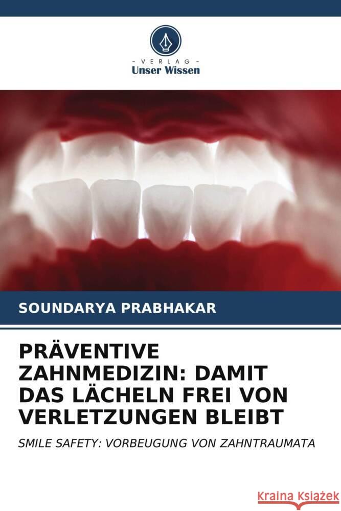 PRÄVENTIVE ZAHNMEDIZIN: DAMIT DAS LÄCHELN FREI VON VERLETZUNGEN BLEIBT PRABHAKAR, SOUNDARYA 9786207023011 Verlag Unser Wissen - książka
