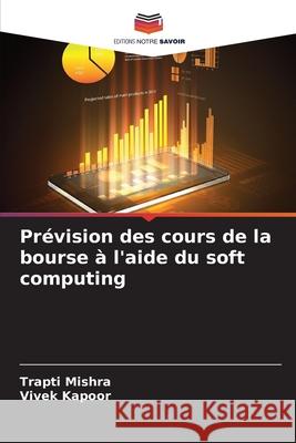 Prévision des cours de la bourse à l'aide du soft computing Mishra, Trapti, Kapoor, Vivek 9783330973978 Editions Notre Savoir - książka