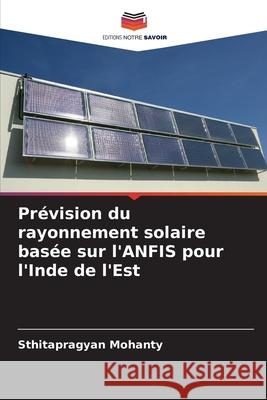 Pr?vision du rayonnement solaire bas?e sur l'ANFIS pour l'Inde de l'Est Sthitapragyan Mohanty 9786207545223 Editions Notre Savoir - książka