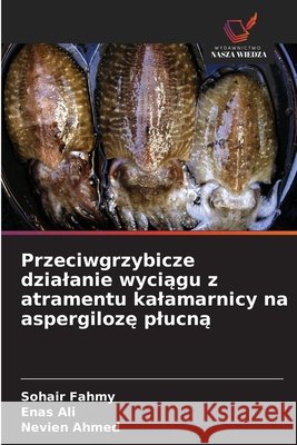 Przeciwgrzybicze dzialanie wyciagu z atramentu kalamarnicy na aspergiloze plucna Fahmy, Sohair, Ali, Enas, Ahmed, Nevien 9786209508295 Wydawnictwo Nasza Wiedza - książka