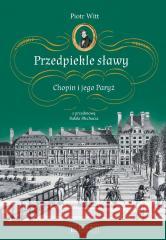 Przedpiekle sławy. Chopin i jego Paryż Piotr Witt 9788377298121 Księży Młyn Dom Wydawniczy - książka