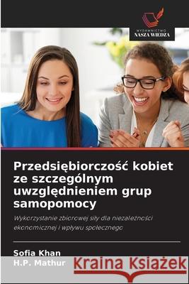 Przedsiębiorczośc kobiet ze szczeg?lnym uwzględnieniem grup samopomocy Sofia Khan H. P. Mathur 9786206818397 Wydawnictwo Nasza Wiedza - książka