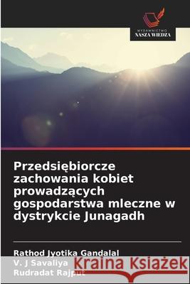 Przedsiebiorcze zachowania kobiet prowadzacych gospodarstwa mleczne w dystrykcie Junagadh Gandalal, Rathod Jyotika, Savaliya, V. J, Rajput, Rudradat 9786202496780 Wydawnictwo Nasza Wiedza - książka