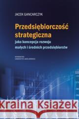 Przedsiębiorczość strategiczna. jako koncepcja... Jacek Gancarczyk 9788323353188 Wydawnictwo Uniwersytetu Jagiellońskiego - książka