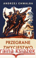 Przegrane zwycięstwo Wojna polsko-bolszewicka 1918–1920 CHWALBA ANDRZEJ 9788381917612 CZARNE - książka