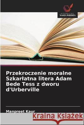 Przekroczenie moralne Szkarlatna litera Adam Bede Tess z dworu d'Urberville Kaur, Manpreet 9786209372650 Wydawnictwo Nasza Wiedza - książka