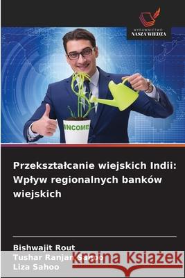 Przeksztalcanie wiejskich Indii: Wplyw regionalnych banków wiejskich Rout, Bishwajit, Sahoo, Tushar Ranjan, Sahoo, Liza 9786208760779 Wydawnictwo Nasza Wiedza - książka