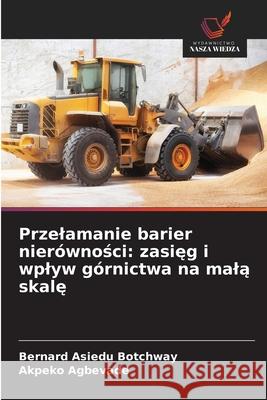 Przelamanie barier nierównosci: zasieg i wplyw górnictwa na mala skale Botchway, Bernard Asiedu, Agbevade, Akpeko 9786206824602 Wydawnictwo Nasza Wiedza - książka