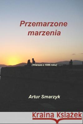 Przemarzone marzenia: (Wiersze z 1986 roku) Artur Smarzyk 9783910292055 Www.Smarzyk-Team.de - książka