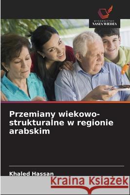 Przemiany wiekowo-strukturalne w regionie arabskim Hassan, Khaled 9786208677534 Wydawnictwo Nasza Wiedza - książka