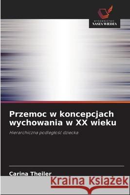 Przemoc w koncepcjach wychowania w XX wieku Theiler, Carina 9786200736307 Wydawnictwo Nasza Wiedza - książka