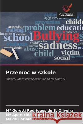 Przemoc w szkole Rodrigues de S. Oliveira, Mª Goretti, Pereira, Mª Aparecida, Leite Gomes, Mª de Fátima 9786207822638 Wydawnictwo Nasza Wiedza - książka