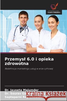 Przemysl 6.0 i opieka zdrowotna Majumder, Dr. Jayeeta, Gangopadhyay, Dr. Sourav, Chowdhury, Saptaparni Roy 9786208730024 Wydawnictwo Nasza Wiedza - książka