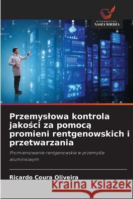 Przemyslowa kontrola jakosci za pomoca promieni rentgenowskich i przetwarzania Coura Oliveira, Ricardo 9786207643639 Wydawnictwo Nasza Wiedza - książka