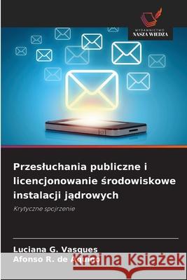 Przesluchania publiczne i licencjonowanie srodowiskowe instalacji jadrowych G. Vasques, Luciana, R. de Aquino, Afonso 9786203905885 Wydawnictwo Nasza Wiedza - książka