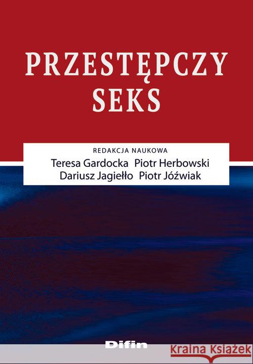 Przestępczy seks Gardocka Teresa Herbowski Piotr Jagiełło Dariusz 9788379309108 Difin - książka