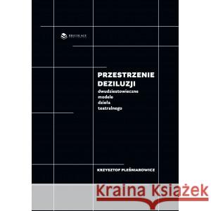 Przestrzenie deziluzji Dwudziestowieczne modele dzieła teatralnego / Bricolage Publishing Pleśniarowicz Krzysztof 9788395122941 Bricolage Publishing - książka