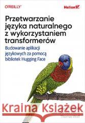 Przetwarzanie języka naturalnego... Lewis Tunstall, Leandro von Werra, Thomas Wolf 9788328907119 Helion - książka