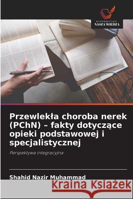Przewlekla choroba nerek (PChN) - fakty dotyczące opieki podstawowej i specjalistycznej Shahid Nazir Muhammad 9786209269554 Wydawnictwo Nasza Wiedza - książka