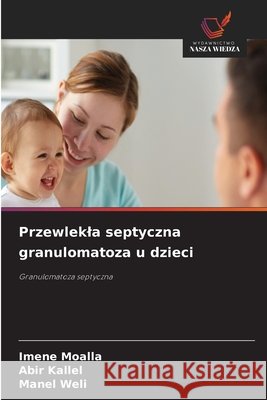 Przewlekla septyczna granulomatoza u dzieci Imene Moalla Abir Kallel Manel Weli 9786630188394 Wydawnictwo Nasza Wiedza - książka