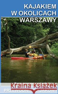 Przewodnik kajakowy. Kajakiem w okolicach Warszawy  9788365499073 Ciekawe Miejsca - książka