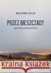 Przez Bieszczady...Opowieści z końca świata Waldemar Bałda 9788377296530 Księży Młyn Dom Wydawniczy - książka