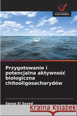 Przygotowanie i potencjalna aktywnosc biologiczna chitooligosacharydów El Sayed, Sanaa 9786208739270 Wydawnictwo Nasza Wiedza - książka