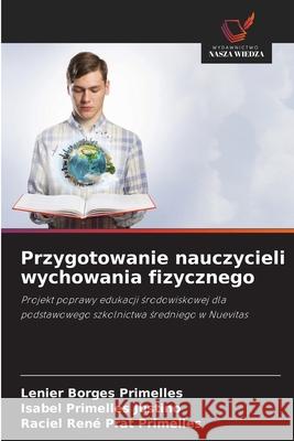 Przygotowanie nauczycieli wychowania fizycznego Borges Primelles, Lenier, Primelles Justino, Isabel, Prat Primelles, Raciel René 9786208710781 Wydawnictwo Nasza Wiedza - książka