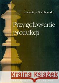 Przygotowanie produkcji Szatkowski Kazimierz 9788301155902 Wydawnictwo Naukowe PWN - książka