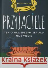 Przyjaciele Ten o najlepszym serialu na świecie Kelsey Miller 9788384063033 Sine Qua Non - książka