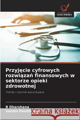 Przyjecie cyfrowych rozwiazan finansowych w sektorze opieki zdrowotnej Dharshana, R, Pavithran A P, Sachin 9786209008672 Wydawnictwo Nasza Wiedza - książka