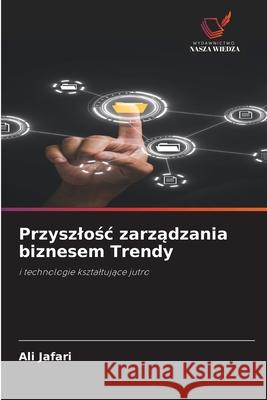 Przyszlosc zarzadzania biznesem Trendy Jafari, Ali 9786208900045 Wydawnictwo Nasza Wiedza - książka