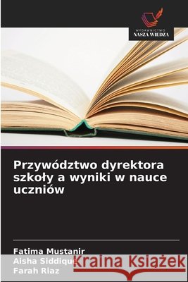 Przyw?dztwo dyrektora szkoly a wyniki w nauce uczni?w Fatima Mustanir Aisha Siddique Farah Riaz 9786209669767 Wydawnictwo Nasza Wiedza - książka