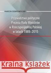 Przywództwo polityczne Prezesa Rady Ministrów.. Marcin Dobrowolski 9788380173286 Elipsa Dom Wydawniczy - książka