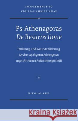 Ps-Athenagoras de Resurrectione: Datierung Und Kontextualisierung Der Dem Apologeten Athenagoras Zugeschriebenen Auferstehungsschrift Nikolai Kiel 9789004302686 Brill Academic Publishers - książka
