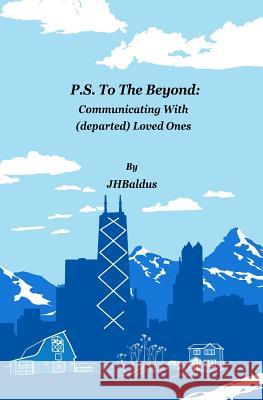 P.S. To The Beyond: Communicating With (departed) Loved Ones Baldus, J. H. 9780972521536 Jhb Press of Austin TX - książka