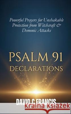 Psalm 91 Declarations: Powerful Prayers for Unshakable Protection from Witchcraft & Demonic Attacks David C Francis 9798307130384 Independently Published - książka