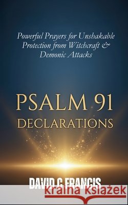 Psalm 91 Declarations: Powerful Prayers for Unshakable Protection from Witchcraft & Demonic Attacks David C Francis 9798307130384 Independently Published - książka