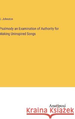 Psalmody an Examination of Authority for Making Uninspired Songs J. Johnston 9783382112653 Anatiposi Verlag - książka