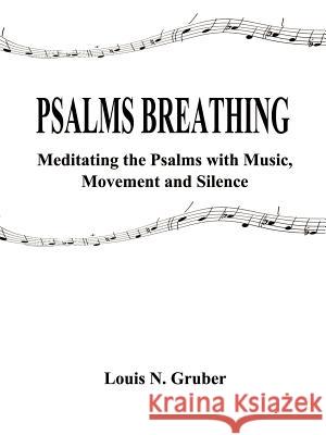 Psalms Breathing:: Meditating the Psalms with Music, Movement and Silence Gruber, Louis N. 9781587215858 Authorhouse - książka