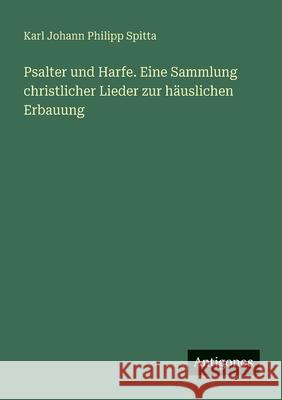Psalter und Harfe. Eine Sammlung christlicher Lieder zur h?uslichen Erbauung Karl Johann Philipp Spitta 9783563404409 Antigonos Verlag - książka