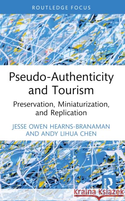 Pseudo-Authenticity and Tourism: Preservation, Miniaturization, and Replication Jesse Owen Hearns-Branaman Andy Lihua Chen 9781032272115 Taylor & Francis Ltd - książka